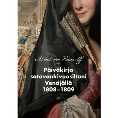 SKS Hauswolff, Päiväkirja sotavankivuosiltani Venäjällä 1808–1809 SKS Hauswolff, Päiväkirja sotavankivuosiltani Venäjällä 1808–1809