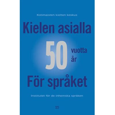 SKS Kielen asialla 50 vuotta - Kotimaisten kielten keskuksen juhlakirja - För språket - Institutet för de inhemska språken 50 år SKS Kielen asialla 50 vuotta - Kotimaisten kielten keskuksen juhlakirja - För språket - Institutet för de inhemska språken 50 år