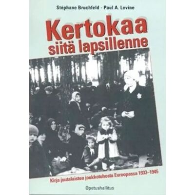 Opetushallitus Bruchfeld, Kertokaa siitä lapsillenne - Kirja juutalaisten joukkotuhosta Euroopassa 1933-1945 Opetushallitus Bruchfeld, Kertokaa siitä lapsillenne - Kirja juutalaisten joukkotuhosta Euroopassa 1933-1945