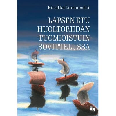 Alma Insights Linnanmäki, Lapsen etu huoltoriidan tuomioistuinsovittelussa - Lapsioikeutta, sovitteluteoriaa ja empiriaa yhdistävä tutkimus Alma Insights Linnanmäki, Lapsen etu huoltoriidan tuomioistuinsovittelussa - Lapsioikeutta, sovitteluteoriaa ja empiriaa yhdistävä tutkimus