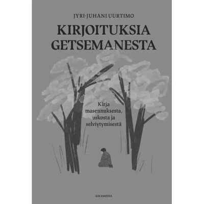 Aikamedia Uurtimo, Kirjoituksia Getsemanesta - Kirja masennuksesta, uskosta ja selviytymisestä Aikamedia Uurtimo, Kirjoituksia Getsemanesta - Kirja masennuksesta, uskosta ja selviytymisestä