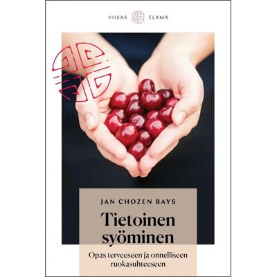 Viisas Elämä Bays, Tietoinen syöminen - Opas terveeseen ja onnelliseen ruokasuhteeseen Viisas Elämä Bays, Tietoinen syöminen - Opas terveeseen ja onnelliseen ruokasuhteeseen