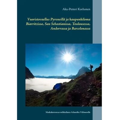 BoD - Books on Demand Korhonen, Vuoristovaellus Pyreneillä ja kaupunkiloma Biarritzissa, San Sebastianissa, Toulousessa, Andorrassa ja Barcelonassa - Matkakertomus seikkailusta Atlantilta Välimerelle BoD - Books on Demand Korhonen, Vuoristovaellus Pyreneillä ja kaupunkiloma Biarritzissa, San Sebastianissa, Toulousessa, Andorrassa ja Barcelonassa - Matkakertomus seikkailusta Atlantilta Välimerelle