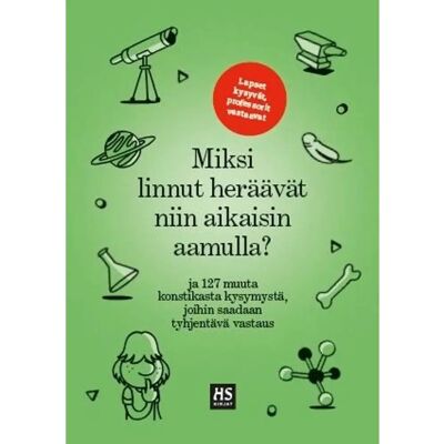 HSkirjat Miksi linnut heräävät niin aikaisin aamulla? - Ja 129 muuta konstikasta kysymystä, joihin saadaan tyhjentävä vastaus HSkirjat Miksi linnut heräävät niin aikaisin aamulla? - Ja 129 muuta konstikasta kysymystä, joihin saadaan tyhjentävä vastaus
