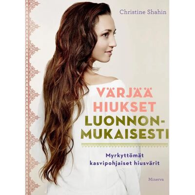 Minerva Shahin, Värjää hiukset luonnonmukaisesti - Myrkyttömät, kasvipohjaiset hiusvärit Minerva Shahin, Värjää hiukset luonnonmukaisesti - Myrkyttömät, kasvipohjaiset hiusvärit