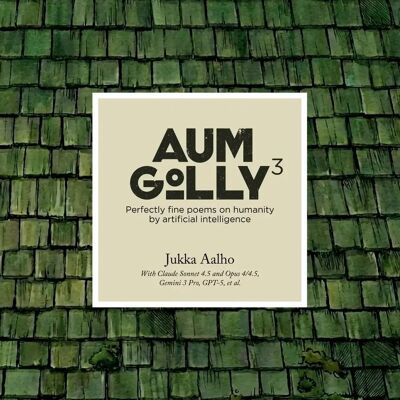Kertojan ääni Aalho, Aum Golly 3 - Perfectly Fine Poems on Humanity by Artificial Intelligence Kertojan ääni Aalho, Aum Golly 3 - Perfectly Fine Poems on Humanity by Artificial Intelligence