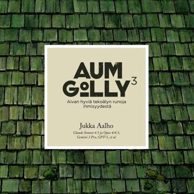 Kertojan ääni Aalho, Aum Golly 3 - Aivan hyviä tekoälyn runoja ihmisyydestä Kertojan ääni Aalho, Aum Golly 3 - Aivan hyviä tekoälyn runoja ihmisyydestä