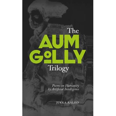 Kertojan ääni Aalho, The Aum Golly Trilogy - Poems on Humanity by Artificial Intelligence Kertojan ääni Aalho, The Aum Golly Trilogy - Poems on Humanity by Artificial Intelligence
