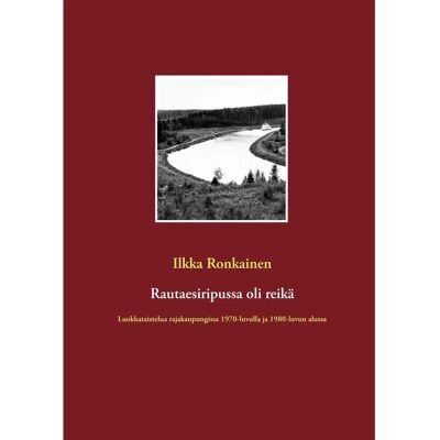 BoD - Books on Demand Ronkainen, Rautaesiripussa oli reikä - Luokkataistelua rajakaupungissa 1970-luvulla ja 1980-luvun alussa BoD - Books on Demand Ronkainen, Rautaesiripussa oli reikä - Luokkataistelua rajakaupungissa 1970-luvulla ja 1980-luvun alussa