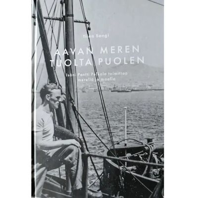 Tiina Sangi Aavan meren tuolta puolen - Isäni Pentti Pelkola toimittaa merellä ja maalla Tiina Sangi Aavan meren tuolta puolen - Isäni Pentti Pelkola toimittaa merellä ja maalla