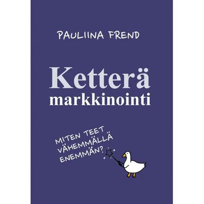 Pauliina Frend Frend, Ketterä Markkinointi - Miten teet vähemmällä enemmän? Pauliina Frend Frend, Ketterä Markkinointi - Miten teet vähemmällä enemmän?