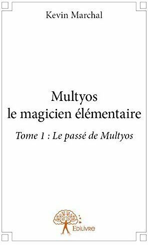 Kevin Marchal Multyos le magicien élémentaire Tome I : le passé de Multyos - Kevin Marchal - Livre
