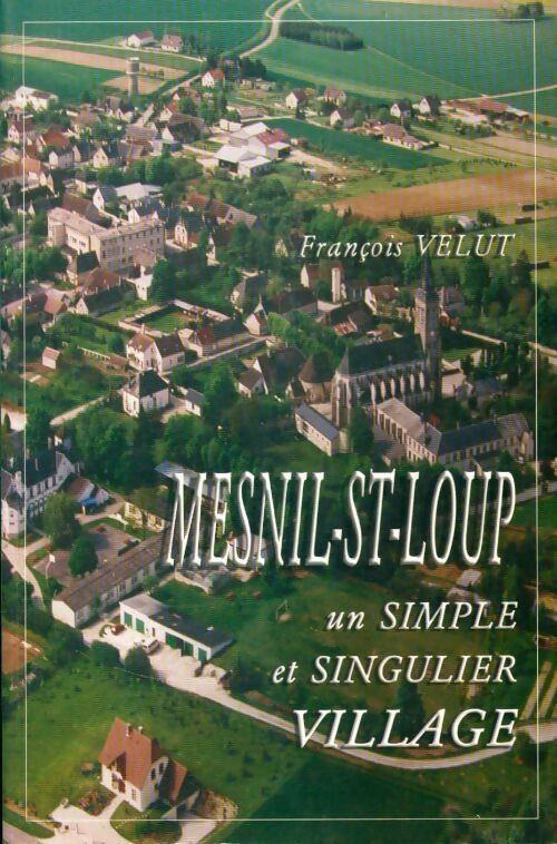 François Velut Mesnil-St-Loup, un simple et singulier village - François Velut - Livre