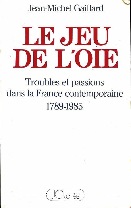 Jean-Michel Gaillard Le jeun de l'oie ,Ttroubles et passions dans la France contemporaine / 1789 - 1985 - Jean-Michel Gaillard - Livre