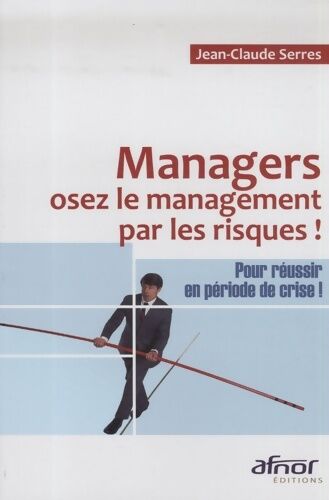 Jean-Claude Serres Managers osez le management par les risques : Pour réussir en période de crise ! - Jean-Claude Serres - Livre