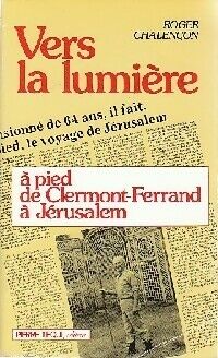 Roger Chalençon Vers la lumière à pied de Clermont-Ferrand à Jérusalem - Roger Chalençon - Livre