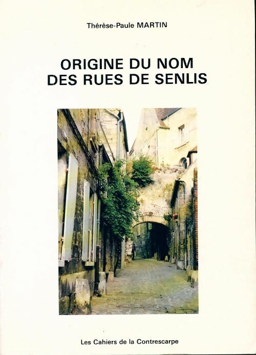 Thérèse-Paule Martin Origine du nom des rues de Senlis - Thérèse-Paule Martin - Livre