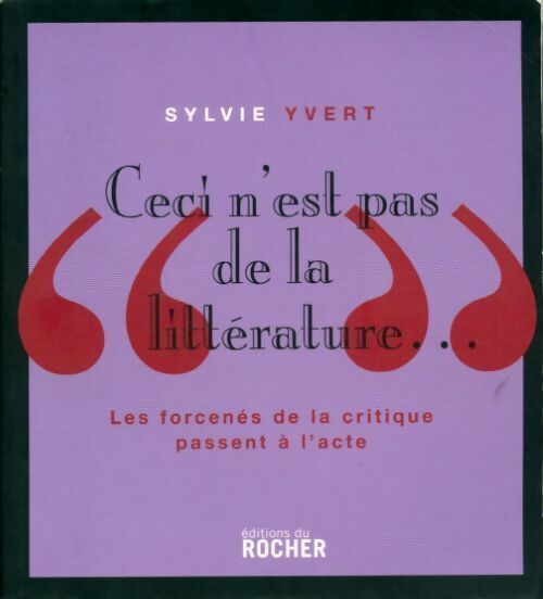 Sylvie Yvert Ceci n'est pas de la littérature... Les forcenés de la critique passent à l'acte - Sylvie Yvert - Livre