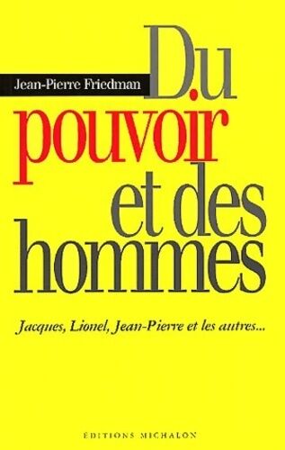 Jean-Pierre Friedman Du pouvoir et des hommes. Jacques, Lionel, Jean-Pierre et les autres - Jean-Pierre Friedman - Livre
