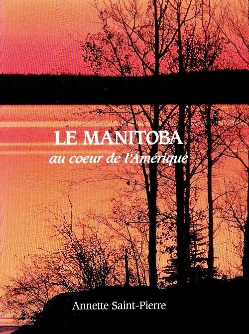 Annette Saint Pierre Le Manitoba au coeur de l' Amérique - Annette Saint Pierre - Livre