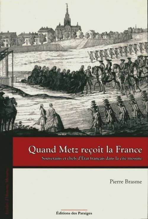 Pierre Brasme Quand Metz reçoit la France. Souverains et chefs d'Etat français dans la cité messine - Pierre Brasme - Livre