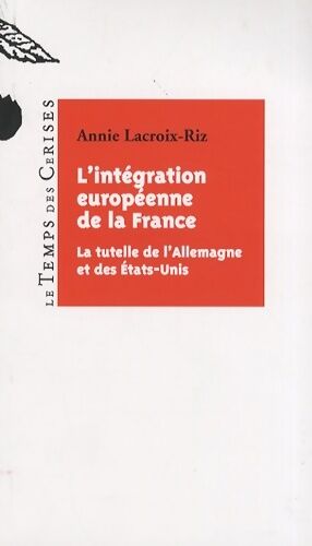 Annie Lacroix-Riz L'intégration européenne de la France : La tutelle de L'Allemagne et des Etats-Unis - Annie Lacroix-Riz - Livre