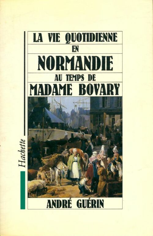 André Guérin La vie quotidienne en Normandie au temps de Madame Bovary - André Guérin - Livre
