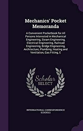 Mechanics' Pocket Memoranda: A Convenient Pocketbook for All Persons Interested in Mechanical Engineering, Steam Engineering, Electrical Engineering, ... Heating and Ventilation, Gas Fitting, E