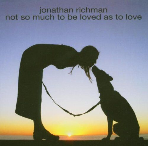 Jonathan Richman Not So Much To Be Loved As To Love