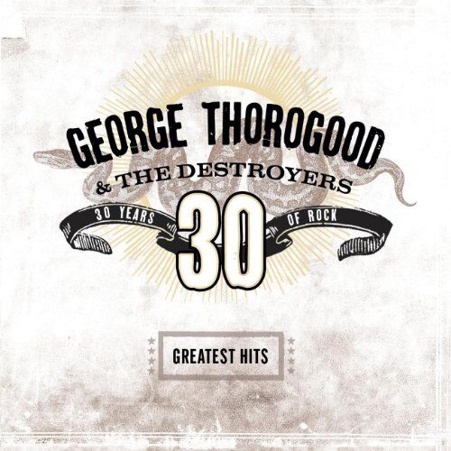 George Thorogood & The Destroyers Greatest Hits: 30 Years Of Rock