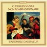 Ensemble Daedalus O Vergin Santa Non M'Abbandonare (Venezianische Und Florentinische Laudi Des 15. / 16.Jahrhunderts)