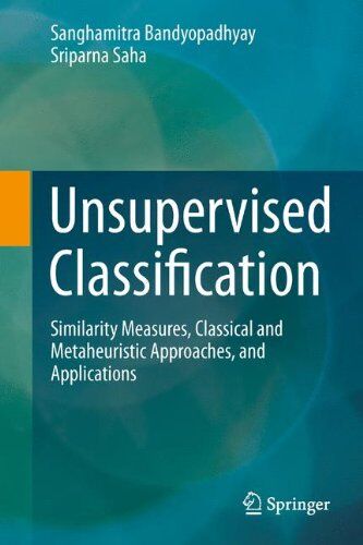 Sanghamitra Bandyopadhyay Unsupervised Classification: Similarity Measures, Classical And Metaheuristic Approaches, And Applications