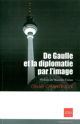 Olivier CHANTRIAUX De Gaulle Et La Diplomatie Par L'Image