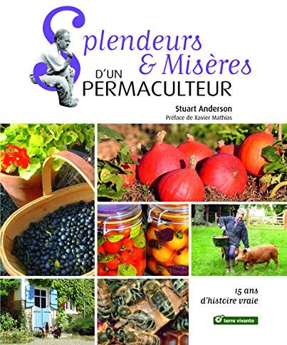 Splendeurs & Misères D'Un Permaculteur : 15 Ans D'Histoire Vraie