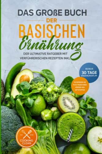 Cooking Clean Das Große Buch Der Basischen Ernährung: Der Ultimative Ratgeber Mit Leckeren Rezepten Bonus ? Inkl. 30-Tage-Ernährungsplan ? So Befreien Sie Ihren Körper In 30 Tagen Von Giftstoffen