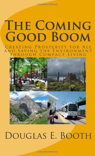 Booth, Douglas E. The Coming Good Boom: Creating Prosperity For All And Saving The Environment Through Compact Living