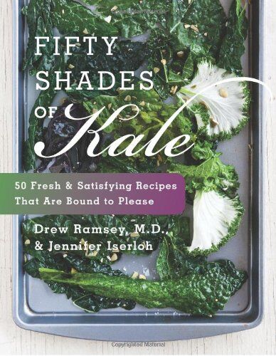 Ramsey, Drew, M.D. Fifty Shades Of Kale: 50 Fresh And Satisfying Recipes That Are Bound To Please
