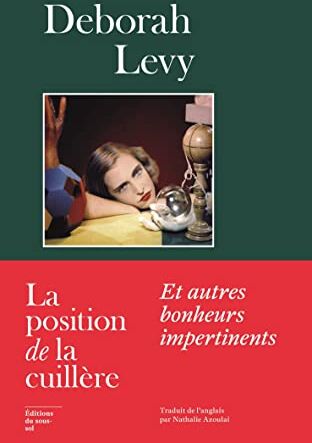 Deborah Levy La Position De La Cuillère. Et Autres Bonheurs Impertinents: Et Autres Bonheurs Impertinents