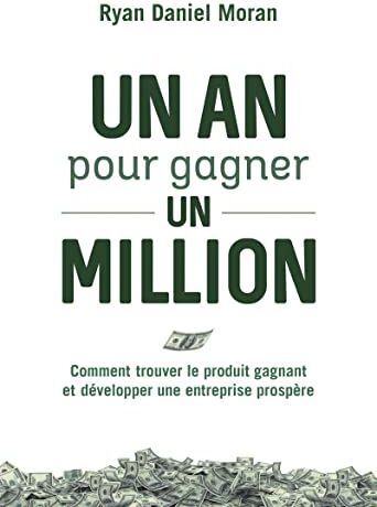 Moran, Ryan Daniel Un An Pour Gagner Un Million - Comment Trouver Le Produit Gagnant Et Développer Une Entreprise Prosp: Comment Trouver Le Produit Gagnant Et Développer Une Entreprise Prospère