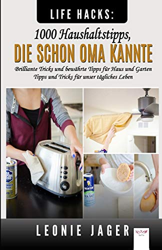 Leonie Jager Life Hacks: 1000 Haushaltstipps, Die Schon Oma Kannte: Brilliante Tricks Und Bewährte Tipps Für Haus Und Garten - Tipps Und Tricks Für Unser Tägliches Leben