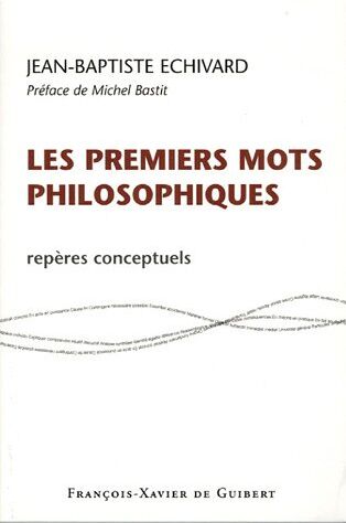 Jean-Baptiste Echivard Les Premiers Mots Philosophiques : Repères Conceptuels