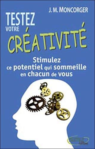 Jean-Marc Moncorger Testez Votre Créativité : Stimulez Ce Potentiel Qui Sommeille En Chacun De Nous