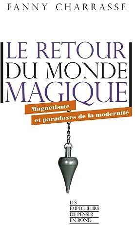 Fanny Charrasse Le Retour Du Monde Magique - Magnétisme Et Paradoxes De La Modernité