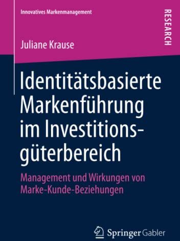 Juliane Krause Identitätsbasierte Markenführung Im Investitionsgüterbereich: Management Und Wirkungen Von Marke-Kunde-Beziehungen (Innovatives Markenmanagement, Band 43)