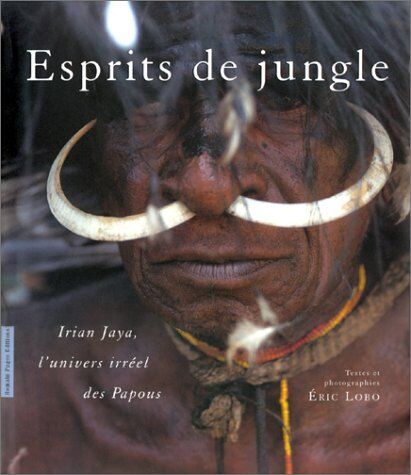 Eric Lobo Esprits De Jungle. Irian Jaya, L'Univers Irréel Des Papous