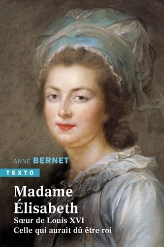 Anne Bernet Madame Élisabeth: Soeur De Louix Xvi. Celle Qui Aurait Dû Être Roi