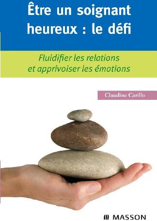 Claudine Carillo Etre Un Soignant Heureux : Le Défi : Fluidifier Les Relations Et Apprivoiser Les Émotions