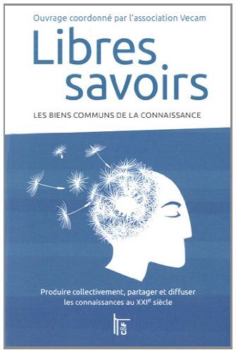 Vecam Libres Savoirs : Les Biens Communs De La Connaissance - Produire Collectivement, Partager Et Diffuser Les Connaissances Au Xxie Siècle