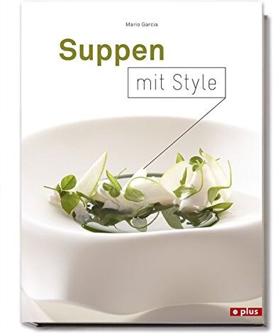 Mario Garcia Suppen Mit Style: Einfache Und Spektakuläre Suppen