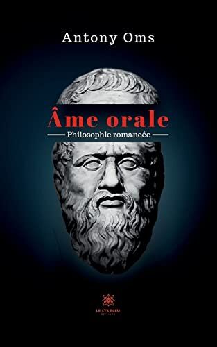 Antony Oms Âme Orale: Philosophie Romancée